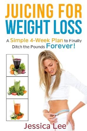 Juicing for Weight Loss A Simple 4-Week Plan to Finally Ditch the Pounds Forever Kindle Editon