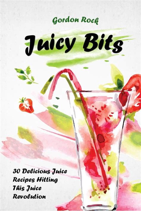 Juicy Bits 30 Delicious Juice Recipes Hitting This Juice Revolution Doc