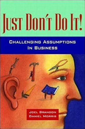 Just Dont do it! Challenging Assumptions in Business Doc