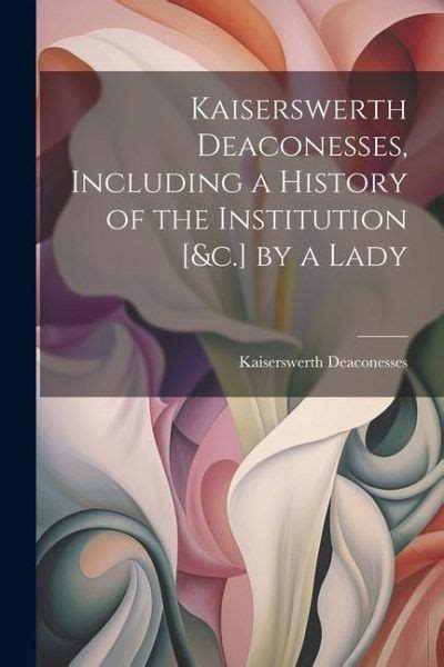 Kaiserswerth Deaconesses Including A History Of The Institution 1857 Doc