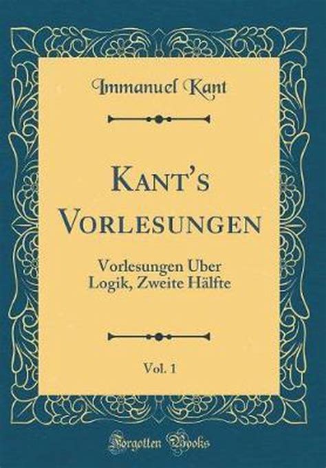 Kant s Vorlesungen Vol 1 Herausgegeben von der Akademie der Wissenschaften zu Göttingen Vorlesungen Über Logik Erste Hälfte Classic Reprint German Edition PDF