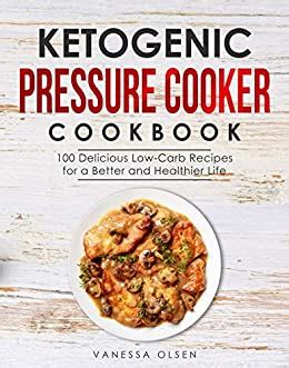 Ketogenic Pressure Cooker Cookbook 100 Delicious Low-Carb High-Fat Recipes for Weight Loss and Improved Health PDF