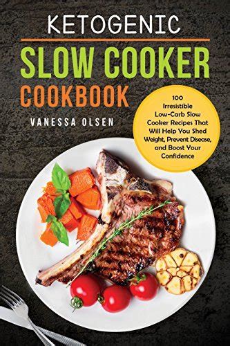 Ketogenic Slow Cooker Cookbook 100 Irresistible Low-Carb Slow Cooker Recipes That Will Help You Shed Weight Prevent Disease and Boost Your Confidence Doc