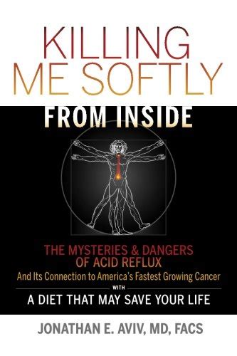 Killing Me Softly From Inside The Mysteries and Dangers Of Acid Reflux And Its Connection To America s Fastest Growing Cancer With A Diet That May Save Your Life Doc