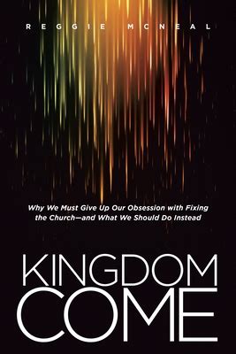 Kingdom Come Why We Must Give Up Our Obsession with Fixing the Church-and What We Should Do Instead Reader
