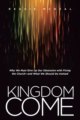 Kingdom Come Why We Must Give Up Our Obsession with Fixing the Church-and What We Should Do Instead Doc