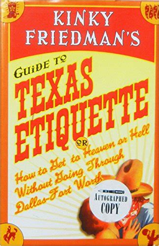 Kinky Friedman s Guide to Texas Etiquette Or How to Get to Heaven or Hell Without Going Through Dallas-Fort Worth Reader