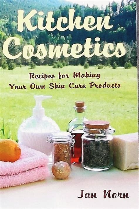 Kitchen Cosmetics: Recipes for Making Your Own Skin Care Product Ebook PDF
