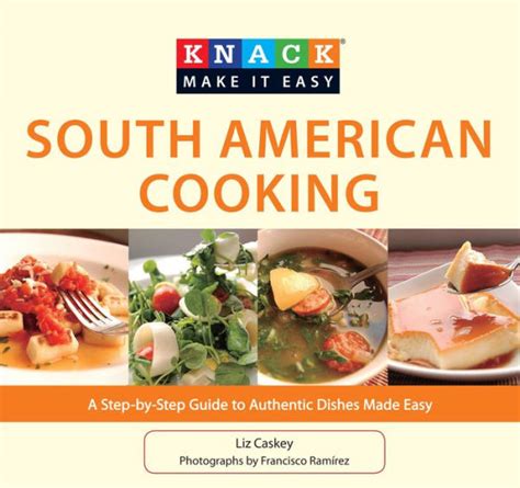 Knack South American Cooking A Step-by-Step Guide to Authentic Dishes Made Easy Kindle Editon