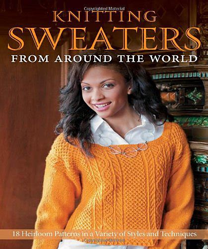 Knitting Sweaters from Around The World 18 Heirloom Patterns in a Variety of Styles and Techniques 1 Reader