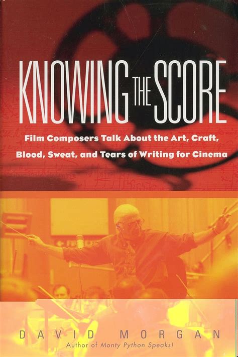 Knowing The Score Film Composers Talk About the Art Craft Blood Sweat and Tears of Writing for Cinema Kindle Editon