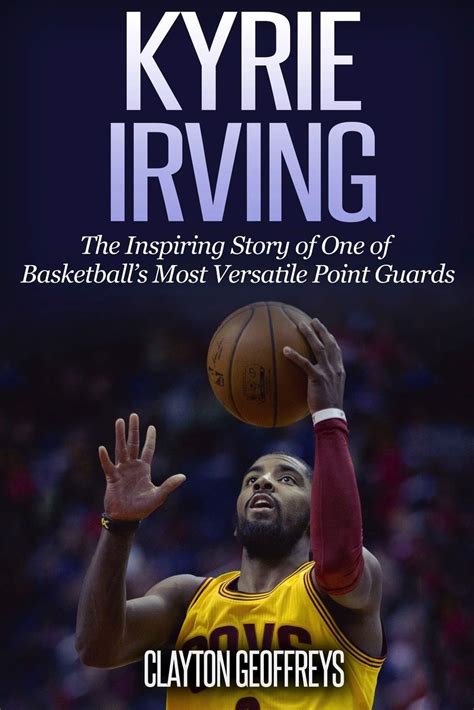 Kyrie Irving The Inspiring Story of One of Basketball s Most Versatile Point Guards Basketball Biography Books