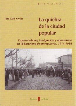 LA QUIEBRA DE LA CIUDAD POPULAR. Espacio urbano, inmigraciÃ³n y anarquismo en la Barcelona de entreguerras, 1914-1936 Ebook Reader