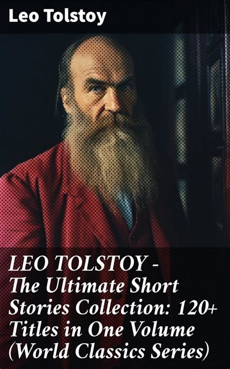 LEO TOLSTOY-The Ultimate Short Stories Collection 120 Titles in One Volume World Classics Series The Kreutzer Sonata The Forged Coupon Hadji Murad Tsar Fables and Stories for Children Reader