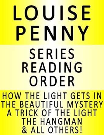 LOUISE PENNY — SERIES READING ORDER SERIES LIST — IN ORDER HOW THE LIGHT GETS IN THE BEAUTIFUL MYSTERY A TRICK OF THE LIGHT THE HANGMAN BURY YOUR DEAD STILL LIFE and MANY MORE Kindle Editon