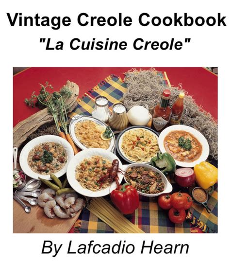 La Cuisine Creole A Collection of Culinary Recipes From Leading Chefs and Noted Creole House Wises Who Have Made New Orleans Famous for Its Cuisine Classic Reprint PDF