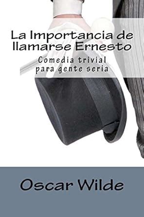 La Importancia de llamarse Ernesto Comedia trivial para gente seria Spanish Edition Doc