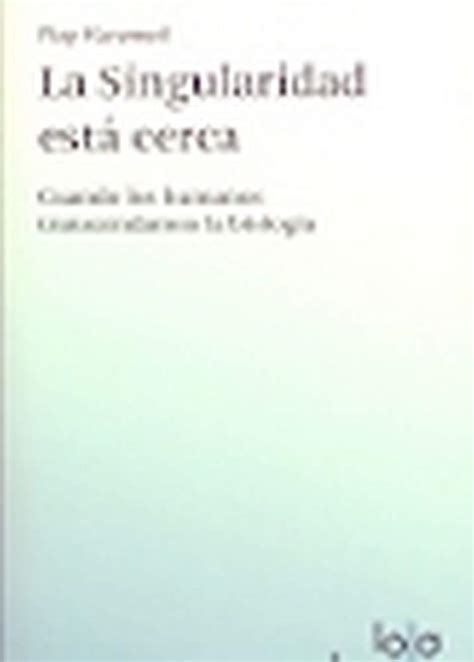 La Singularidad estÃ¡ cerca Cuando los humanos transcendamos la biologÃ­a Spanish Edition Doc