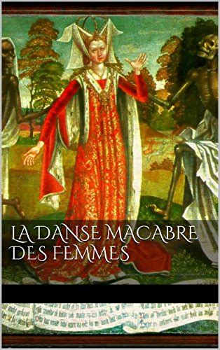 La danse macabre des femmes toute hystoriee et augmentee de plusieurs personnages et beaux dictz en latin et francoys French Edition Doc
