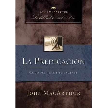 La predicación Cómo predicar bíblicamente John MacArthur La Biblioteca del Pastor Spanish Edition Reader