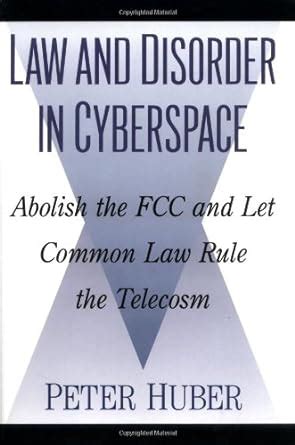 Law and Disorder in Cyberspace Abolish the FCC and Let Common Law Rule the Telecosm Epub