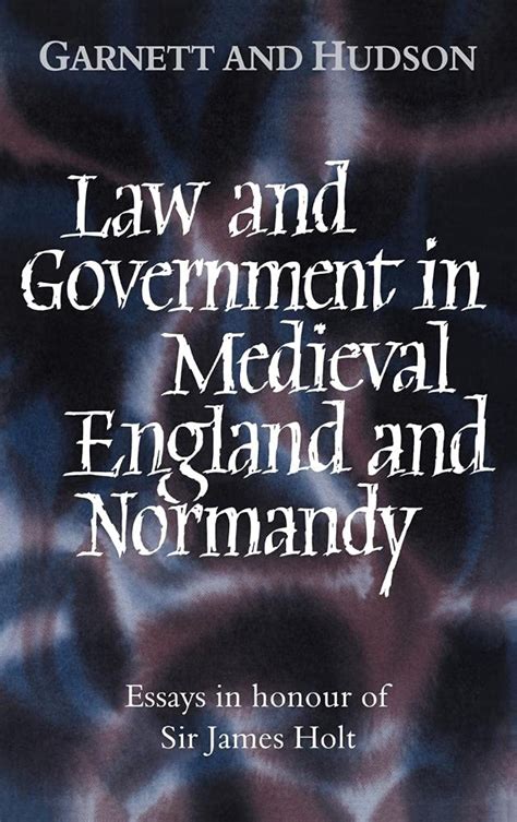 Law and Government in Medieval England and Normandy Essays in Honour of Sir James Holt Reader