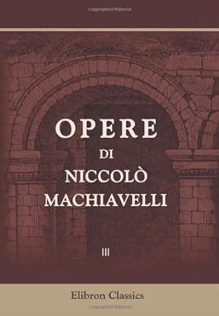 Le Opere Di NiccolÃ² Machiavelli Volume 3 Italian Edition Doc