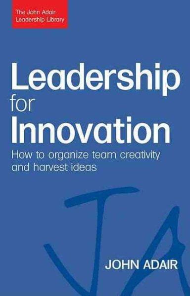 Leadership for Innovation: How to Organize Team Creativity and Harvest Ideas (John Adair Leadership PDF