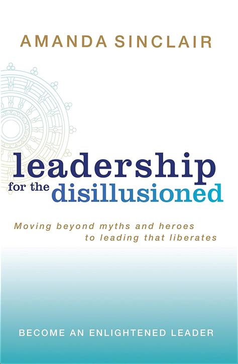 Leadership for the Disillusioned Moving Beyond Myths and Heroes to Leading that Liberates Reader