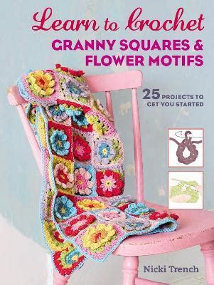 Learn to Crochet Granny Squares and Flower Motifs 25 projects to get you started Doc