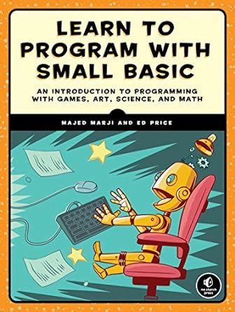 Learn to Program with Small Basic An Introduction to Programming with Games Art Science and Math Kindle Editon