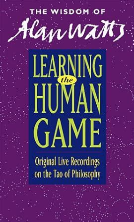 Learning the Human Game Original Live Recordings on the Tao of Philosophy The Wisdom of Alan Watts Reader