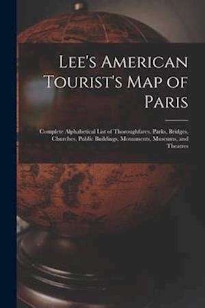 Lee s American Tourist s Map of Paris Complete Alphabetical List of Thoroughfares Parks Bridges Churches Public Buildings Monuments Museums and Theatres Kindle Editon