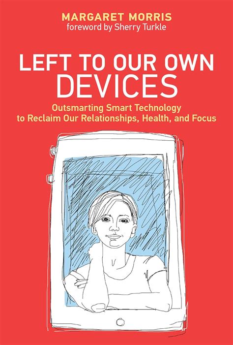 Left to Our Own Devices Outsmarting Smart Technology to Reclaim Our Relationships Health and Focus MIT Press PDF