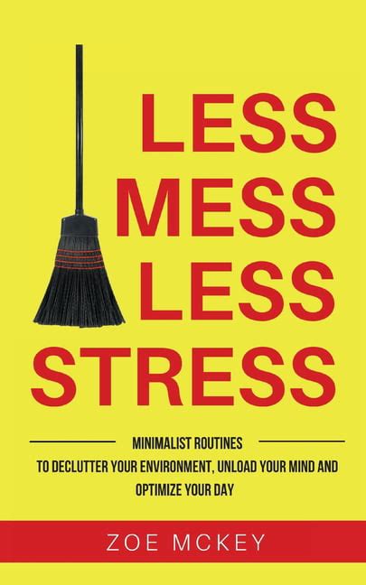 Less Mess Less Stress Minimalist Routines To Declutter Your Environment Unload Your Mind And Optimize Your Day PDF