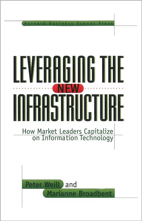 Leveraging the New Infrastructure How Market Leaders Capitalize on Information Technology Reader