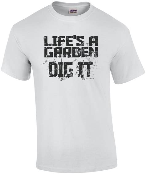 Life's a Garden, Dig It: A T-Shirt That Blooms with Inspiration