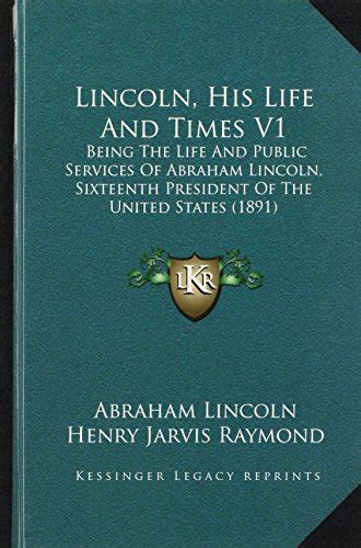 Lincoln His Life And Times V1 Being The Life And Public Services Of Abraham Lincoln Sixteenth President Of The United States 1891 Kindle Editon
