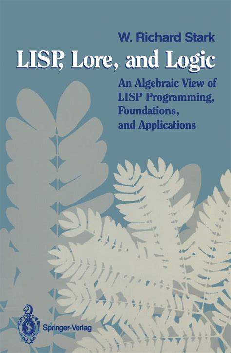 Lisp, Lore, and Logic An Algebraic View of Lisp : Programming, Foundations and Applications Reader