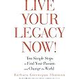 Live Your Legacy Now Ten Simple Steps to Find Your Passion and Change the World Kindle Editon