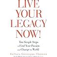 Live Your Legacy Now Ten Simple Steps to Find Your Passion and Change the World Kindle Editon