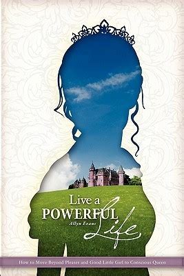 Live a Powerful Life How to Move Beyond Good Little Girl and Pleaser to Concious Queen Reader