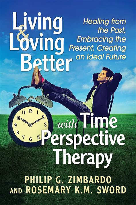 Living and Loving Better With Time Perspective Therapy Healing from the Past Embracing the Present Creating an Ideal Future Doc