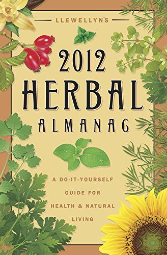Llewellyn s 2012 Herbal Almanac A Do-it-Yourself Guide for Health and Natural Living Annuals Herbal Almanac Kindle Editon