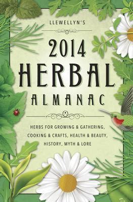 Llewellyn s 2014 Herbal Almanac Herbs for Growing and Gathering Cooking and Crafts Health and Beauty History Myth and Lore Llewellyn s Herbal Almanac Reader
