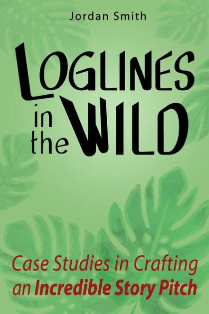 Loglines in the Wild Case Studies in Crafting an Incredible Story Pitch How to Write a Logline Book 2 Kindle Editon