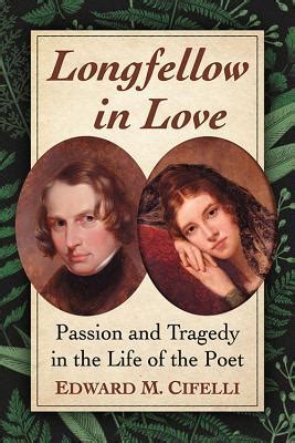 Longfellow in Love Passion and Tragedy in the Life of the Poet Reader
