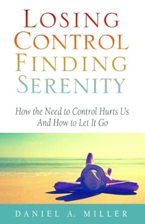 Losing Control, Finding Serenity: How the Need to Control Hurts Ebook Doc