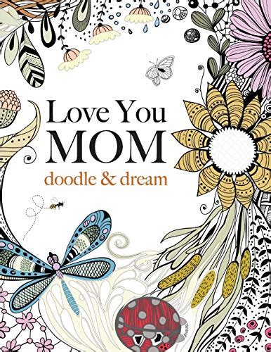 Love You MOM doodle and dream A beautiful and inspiring coloring book for Moms everywhere Doc