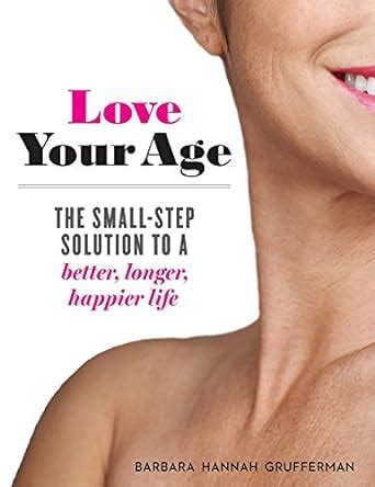 Love Your Age The Small-Step Solution to a Better Longer Happier Life PDF